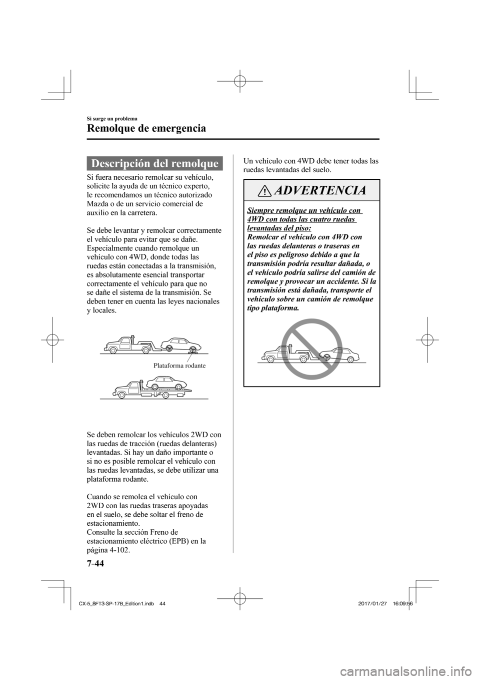 MAZDA MODEL CX-5 2018 Manual del propietario (in Spanish) 7–44
Si surge un problema
Remolque de emergencia
Descripción del remolque
Si fuera necesario remolcar su vehículo,
solicite la ayuda de un técnico experto,
le MAZDA MODEL CX-5 2018 Manual del propietario (in Spanish) 7–44
Si surge un problema
Remolque de emergencia
Descripción del remolque
Si fuera necesario remolcar su vehículo,
solicite la ayuda de un técnico experto,
le