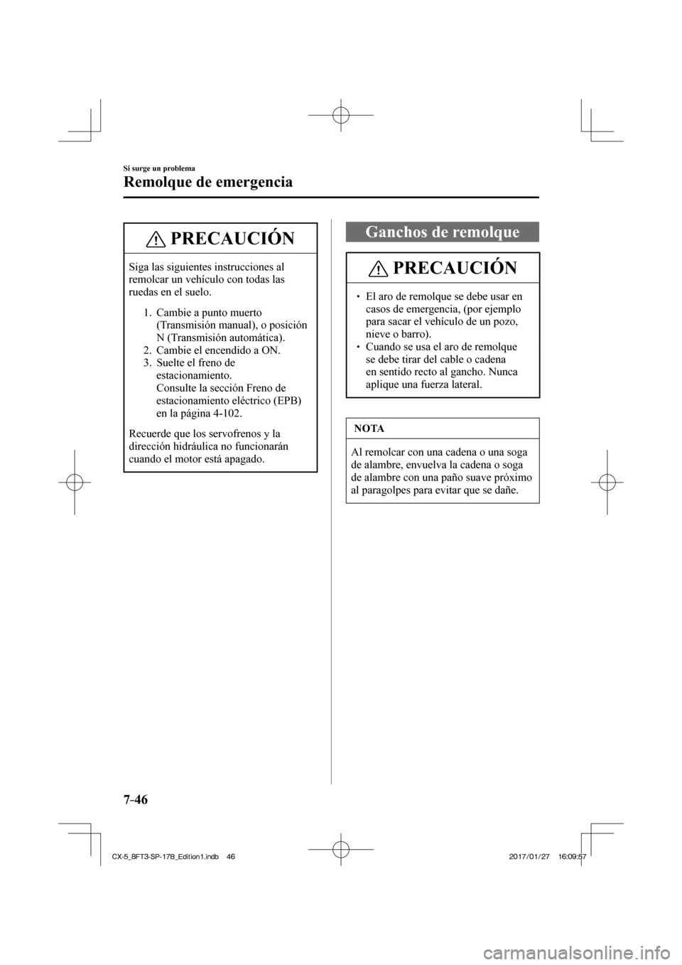MAZDA MODEL CX-5 2018 Manual del propietario (in Spanish) 7–46
Si surge un problema
Remolque de emergencia
PRECAUCIÓN
Siga las siguientes instrucciones al
remolcar un vehículo con todas las
ruedas en el suelo.
1. Cambie a punto muerto (Transmis MAZDA MODEL CX-5 2018 Manual del propietario (in Spanish) 7–46
Si surge un problema
Remolque de emergencia
PRECAUCIÓN
Siga las siguientes instrucciones al
remolcar un vehículo con todas las
ruedas en el suelo.
1. Cambie a punto muerto (Transmis