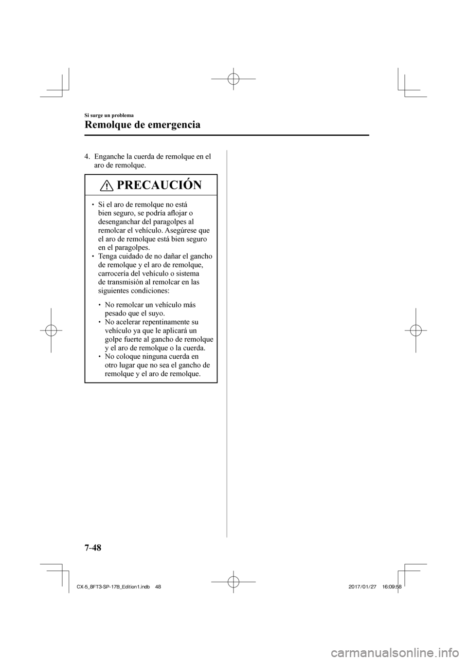 MAZDA MODEL CX-5 2018  Manual del propietario (in Spanish) 7–48
Si surge un problema
Remolque de emergencia
   4.   Enganche la cuerda de remolque en el aro de remolque.
 PRECAUCIÓN
  Si el aro de remolque no está bien seguro, se podría a ﬂ
