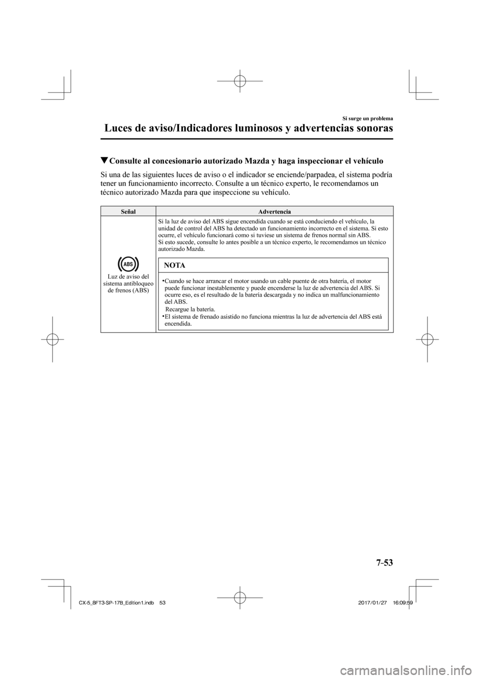 MAZDA MODEL CX-5 2018 Manual del propietario (in Spanish) 7–53
Si surge un problema
Luces de aviso/Indicadores luminosos y advertencias sonoras
Consulte al concesionario autorizado Mazda y haga inspeccionar el vehículo
Si una de las siguient MAZDA MODEL CX-5 2018 Manual del propietario (in Spanish) 7–53
Si surge un problema
Luces de aviso/Indicadores luminosos y advertencias sonoras
Consulte al concesionario autorizado Mazda y haga inspeccionar el vehículo
Si una de las siguient