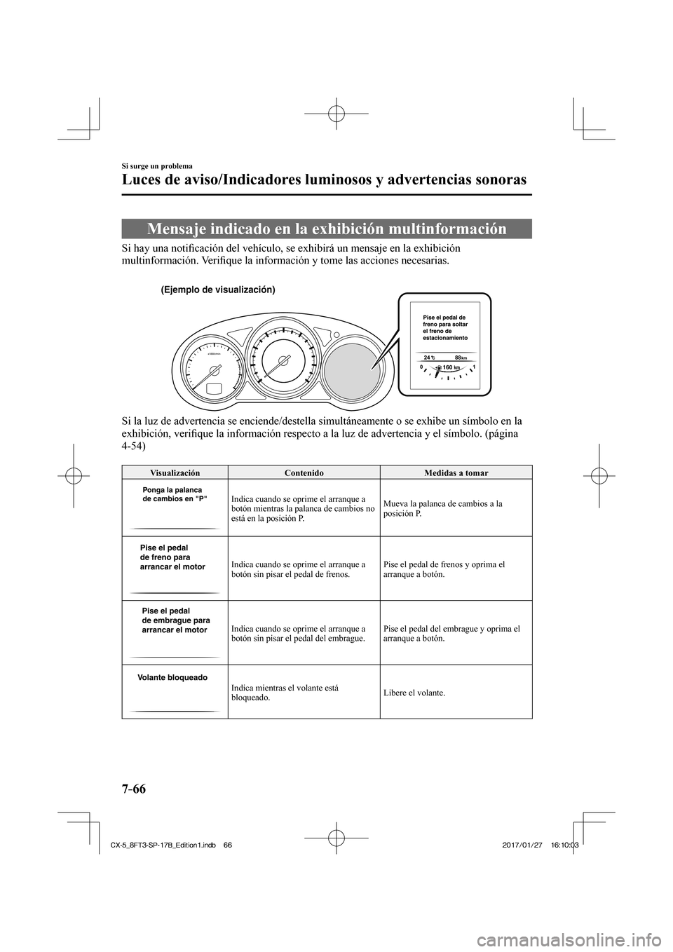 MAZDA MODEL CX-5 2018  Manual del propietario (in Spanish) 7–66
Si surge un problema
Luces de aviso/Indicadores luminosos y advertencias sonoras
 Mensaje indicado en la exhibición multinformación
            Si  hay  una  notiﬁ cación del vehículo, se