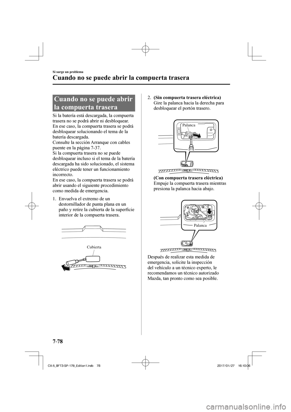 MAZDA MODEL CX-5 2018 Manual del propietario (in Spanish) 7–78
Si surge un problema
Cuando no se puede abrir la compuerta trasera
Cuando no se puede abrir
la compuerta trasera
Si la batería está descargada, la compuerta
trasera MAZDA MODEL CX-5 2018 Manual del propietario (in Spanish) 7–78
Si surge un problema
Cuando no se puede abrir la compuerta trasera
Cuando no se puede abrir
la compuerta trasera
Si la batería está descargada, la compuerta
trasera