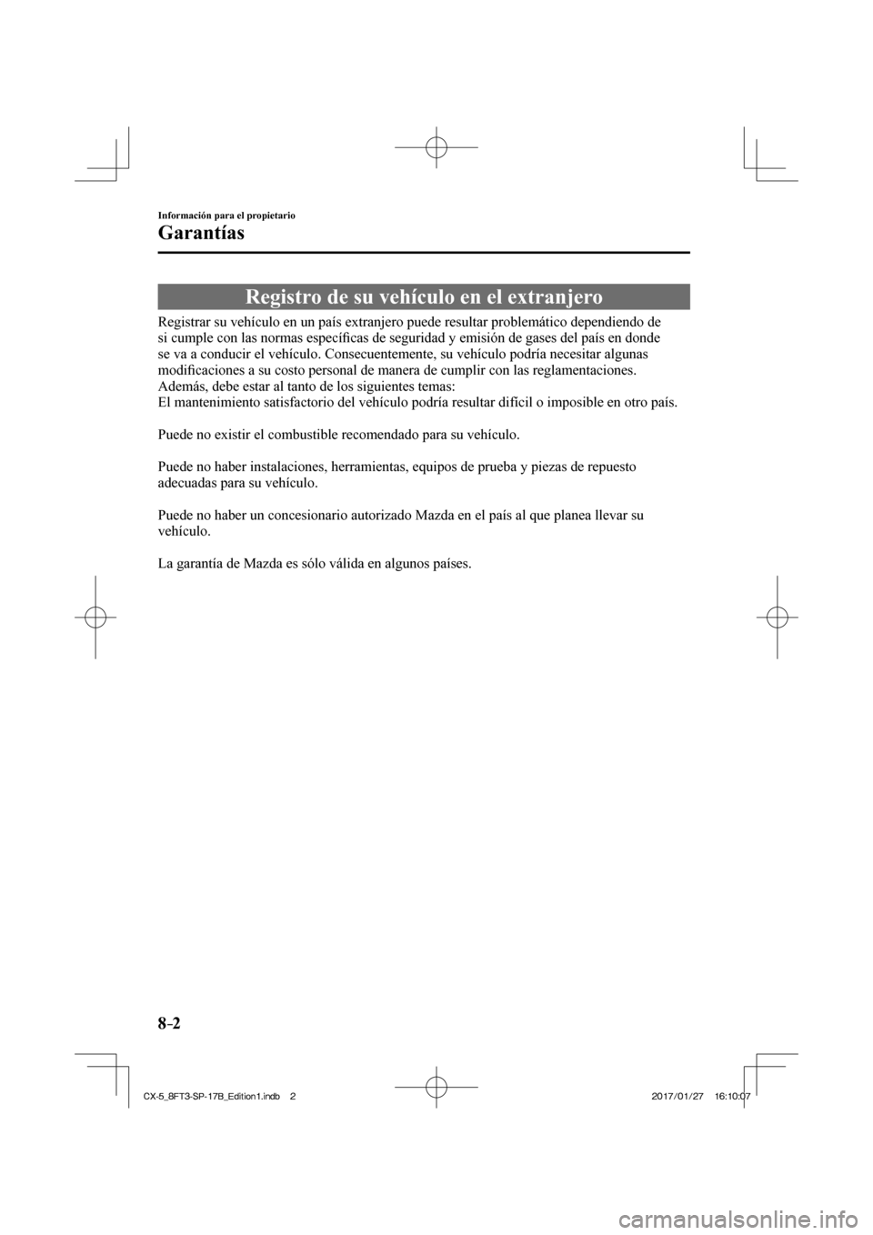 MAZDA MODEL CX-5 2018 Manual del propietario (in Spanish) 8–2
Información para el propietario
Garantías
Registro de su vehículo en el extranjero
Registrar su vehículo en un país extranjero puede resultar proble MAZDA MODEL CX-5 2018 Manual del propietario (in Spanish) 8–2
Información para el propietario
Garantías
Registro de su vehículo en el extranjero
Registrar su vehículo en un país extranjero puede resultar proble