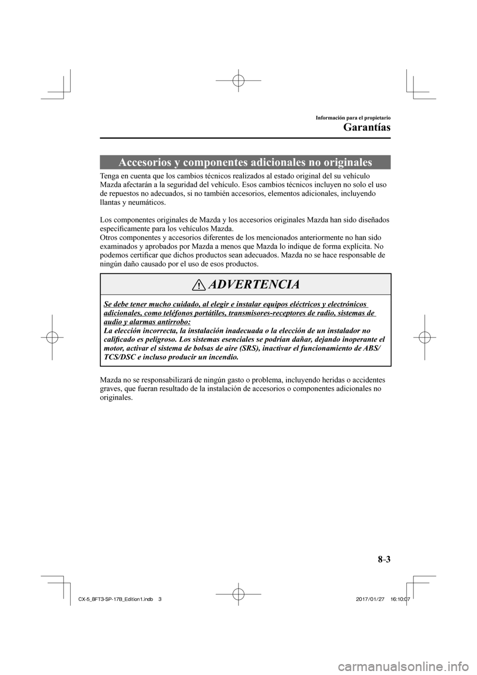 MAZDA MODEL CX-5 2018 Manual del propietario (in Spanish) 8–3
Información para el propietario
Garantías
Accesorios y componentes adicionales no originales
Tenga en cuenta que los cambios técnicos realizados al estado original\
del su vehí MAZDA MODEL CX-5 2018 Manual del propietario (in Spanish) 8–3
Información para el propietario
Garantías
Accesorios y componentes adicionales no originales
Tenga en cuenta que los cambios técnicos realizados al estado original\
del su vehí