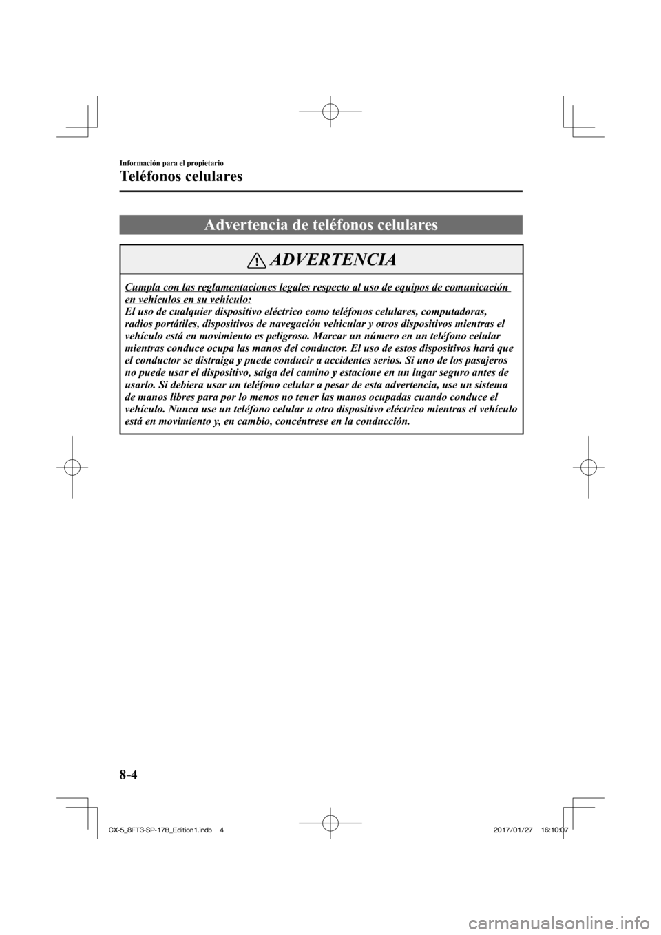 MAZDA MODEL CX-5 2018 Manual del propietario (in Spanish) 8–4
Información para el propietario
Teléfonos celulares
Advertencia de teléfonos celulares
ADVERTENCIA
Cumpla con las reglamentaciones legales respecto al uso de equipos de co\ MAZDA MODEL CX-5 2018 Manual del propietario (in Spanish) 8–4
Información para el propietario
Teléfonos celulares
Advertencia de teléfonos celulares
ADVERTENCIA
Cumpla con las reglamentaciones legales respecto al uso de equipos de co\
