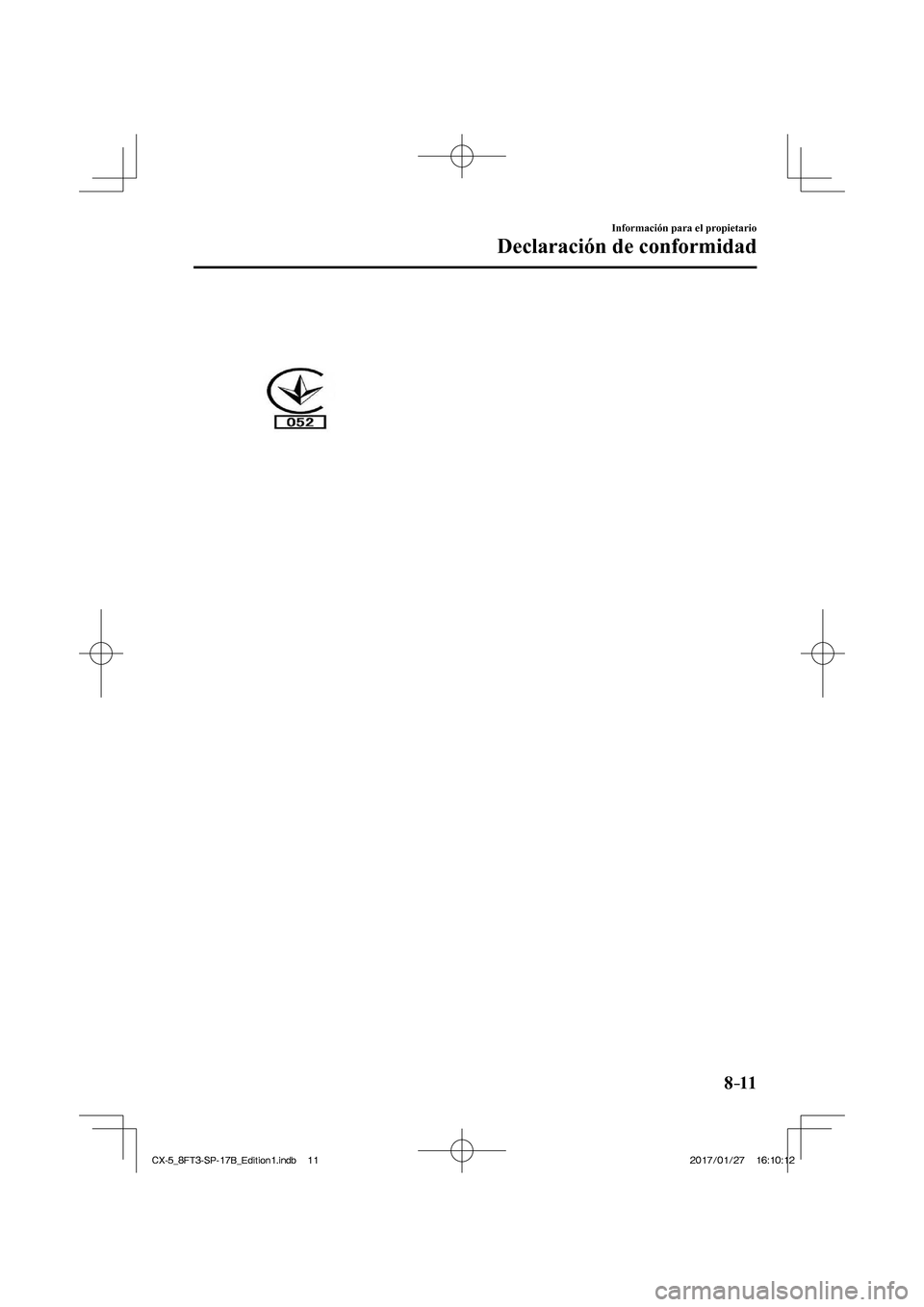 MAZDA MODEL CX-5 2018  Manual del propietario (in Spanish) 8–11
Información para el propietario
Declaración de conformidad
  
CX-5_8FT3-SP-17B_Edition1.indb   11
CX-5_8FT3-SP-17B_Edition1.indb   112017/01/27   16:10:12
2017/01/27   16:10:12 