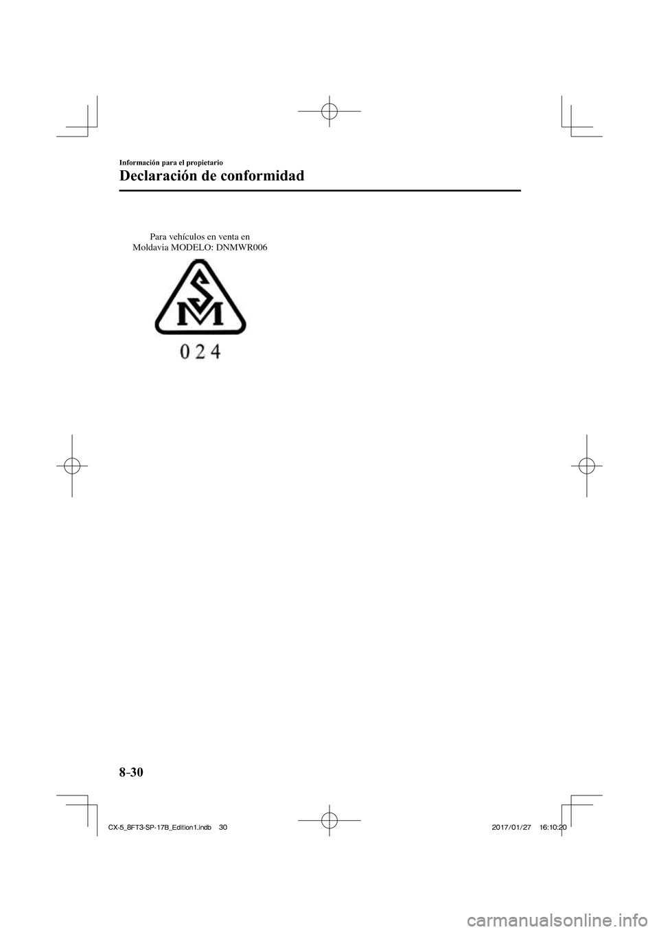 MAZDA MODEL CX-5 2018  Manual del propietario (in Spanish) 8–30
Información para el propietario
Declaración de conformidad
 
Para vehículos en venta en 
Moldavia MODELO: DNMWR006
 
CX-5_8FT3-SP-17B_Edition1.indb   30
CX-5_8FT3-SP-17B_Edition1.indb   30 2