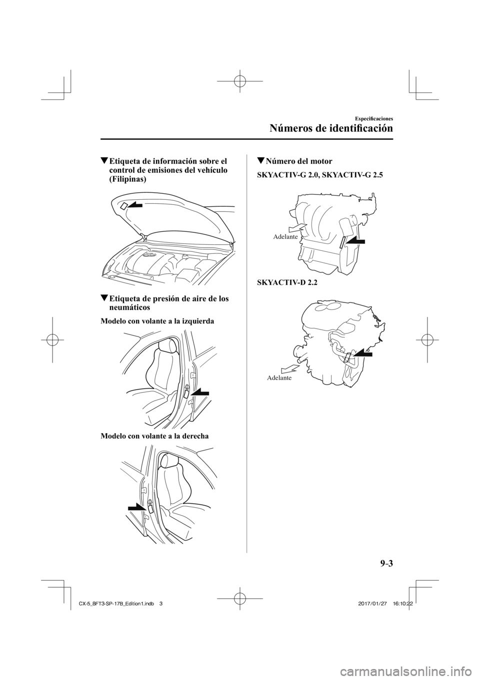 MAZDA MODEL CX-5 2018  Manual del propietario (in Spanish) 9–3
Especiﬁ caciones
Números de identiﬁ  cación
          Etiqueta de información sobre el 
control de emisiones del vehículo 
(Filipinas)
    
          Etiqueta de presión de aire de los 
