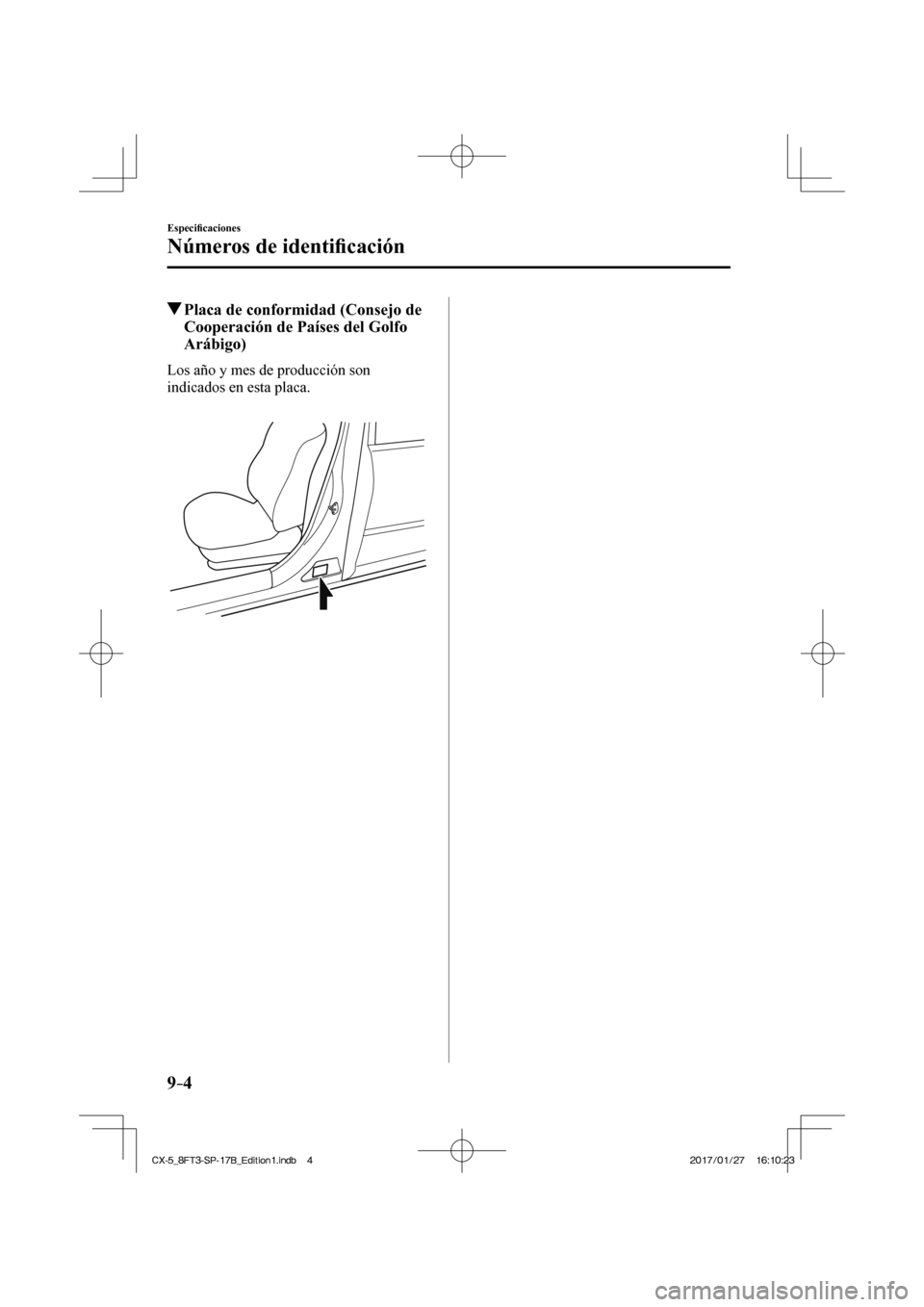 MAZDA MODEL CX-5 2018  Manual del propietario (in Spanish) 9–4
Especiﬁ caciones
Números de identiﬁ  cación
          Placa de conformidad (Consejo de 
Cooperación de Países del Golfo 
Arábigo)
    Los año y mes de producción son 
indicados en est