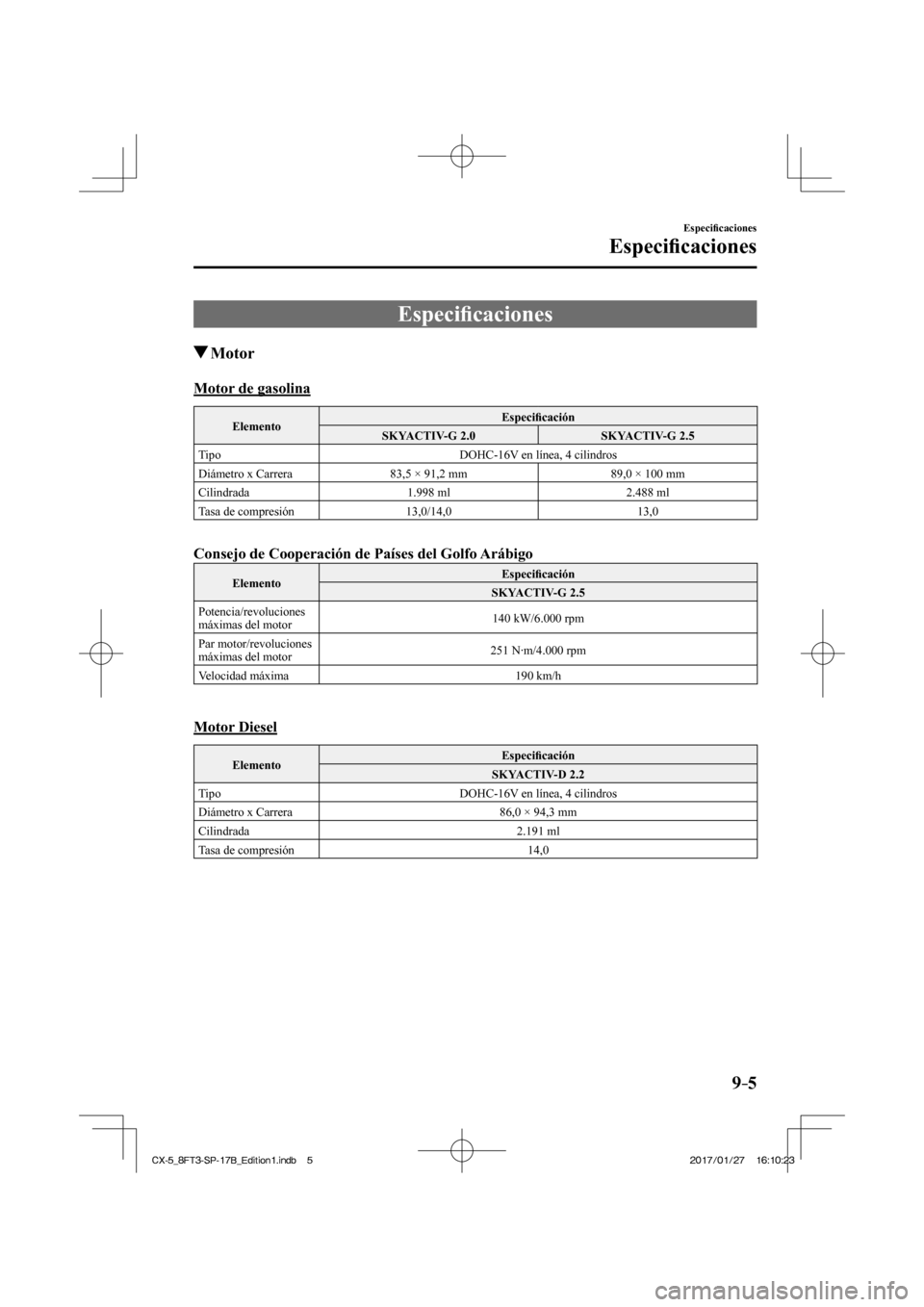 MAZDA MODEL CX-5 2018  Manual del propietario (in Spanish) 9–5
Especiﬁ caciones
Especiﬁ caciones
      Especiﬁ caciones
               Motor
      Motor  de  gasolina
 Elemento   Especiﬁ
 cación 
 SKYACTIV-G  2.0   SKYACTIV-G  2.5 
 Tipo   DOHC-16V