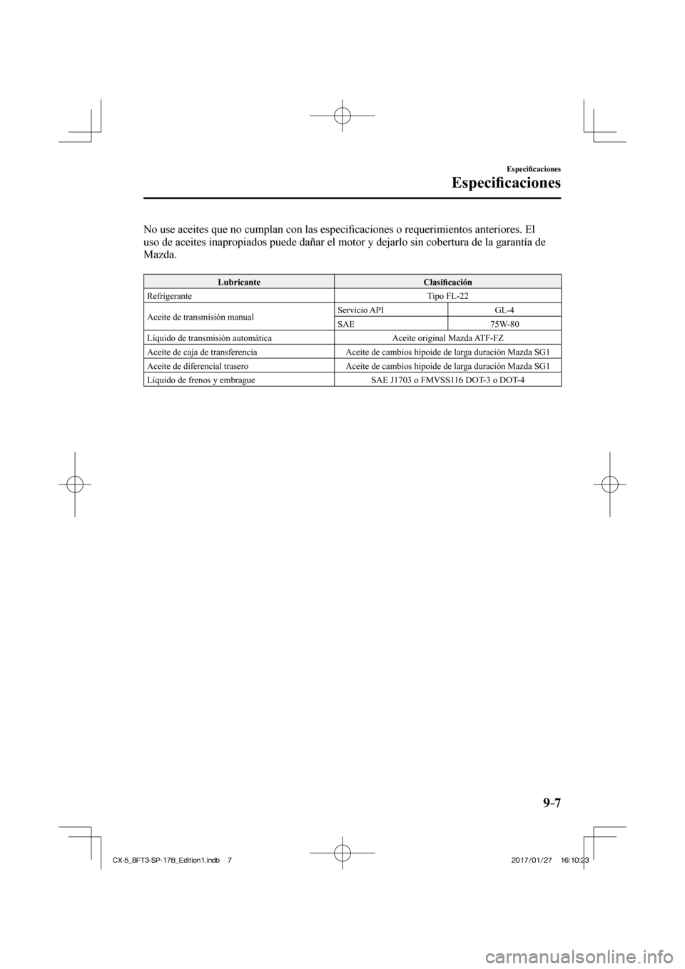 MAZDA MODEL CX-5 2018  Manual del propietario (in Spanish) 9–7
Especiﬁ caciones
Especiﬁ caciones
  No use aceites que no cumplan con las especi ﬁ caciones o requerimientos anteriores. El 
uso de aceites inapropiados puede dañar el motor y dejarlo sin