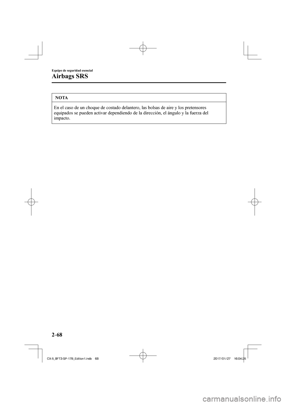 MAZDA MODEL CX-5 2018  Manual del propietario (in Spanish) 2–68
Equipo de seguridad esencial
Airbags SRS
 NOTA
 En el caso de un choque de costado delantero, las bolsas de aire y los p\
retensores 
equipados se pueden activar dependiendo de la dirección, e