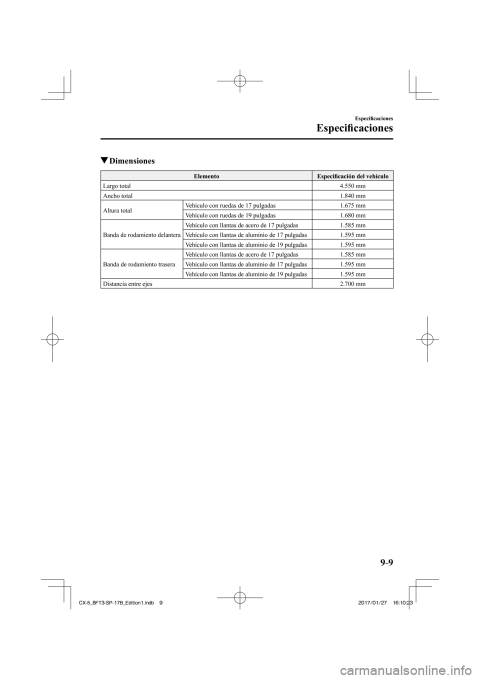 MAZDA MODEL CX-5 2018  Manual del propietario (in Spanish) 9–9
Especiﬁ caciones
Especiﬁ caciones
          Dimensiones
 Elemento   Especiﬁ cación del vehículo 
 Largo  total   4.550  mm 
 Ancho  total   1.840  mm 
 Altura  total   Vehículo con rued