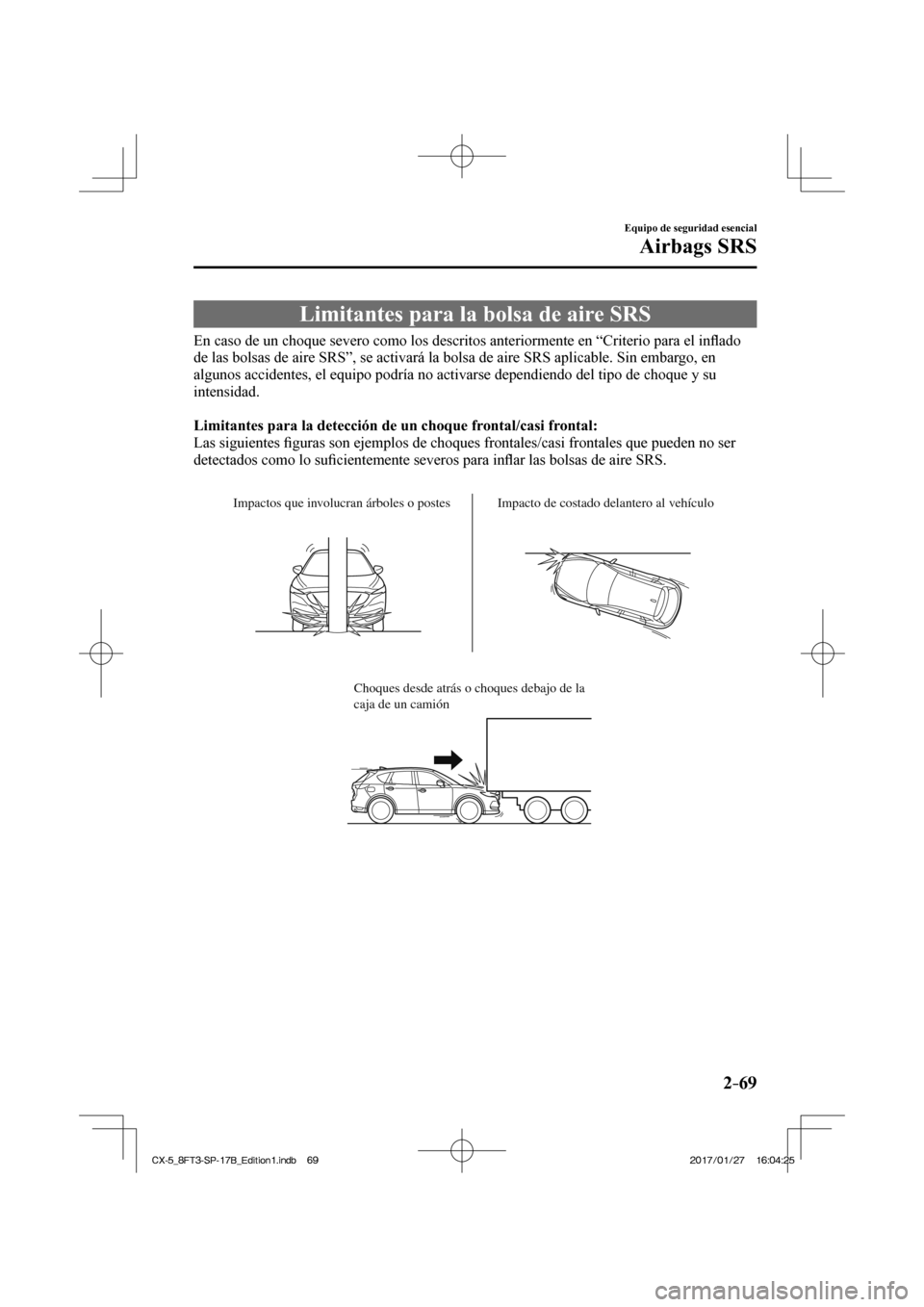 MAZDA MODEL CX-5 2018  Manual del propietario (in Spanish) 2–69
Equipo de seguridad esencial
Airbags SRS
 Limitantes para la bolsa de aire SRS
            En caso de un choque severo como los descritos anteriormente en “Crit\
erio para el inﬂ ado 
de la