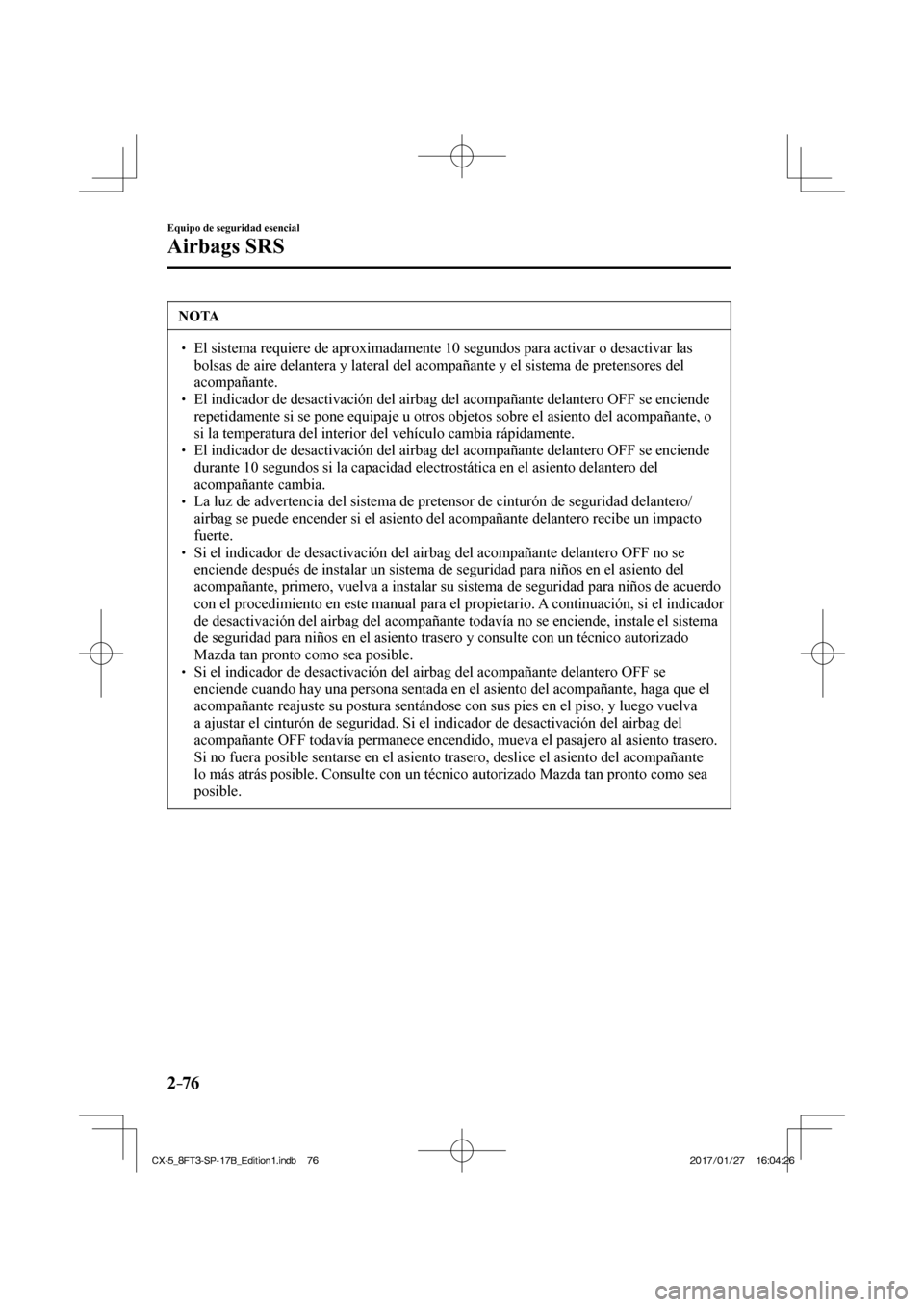 MAZDA MODEL CX-5 2018  Manual del propietario (in Spanish) 2–76
Equipo de seguridad esencial
Airbags SRS
 NOTA
  El sistema requiere de aproximadamente 10 segundos para activar o desact\
ivar las bolsas de aire delantera y lateral del acompañan
