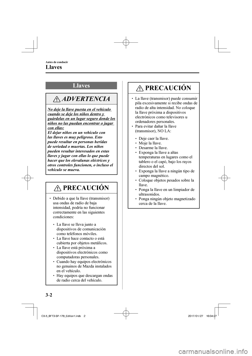 MAZDA MODEL CX-5 2018 Manual del propietario (in Spanish) 3–2
Antes de conducir
Llaves
Llaves
ADVERTENCIA
No deje la llave puesta en el vehículo
cuando se deje los niños dentro y
guárdelas en un lugar seguro donde los
niños no las puedan enc MAZDA MODEL CX-5 2018 Manual del propietario (in Spanish) 3–2
Antes de conducir
Llaves
Llaves
ADVERTENCIA
No deje la llave puesta en el vehículo
cuando se deje los niños dentro y
guárdelas en un lugar seguro donde los
niños no las puedan enc