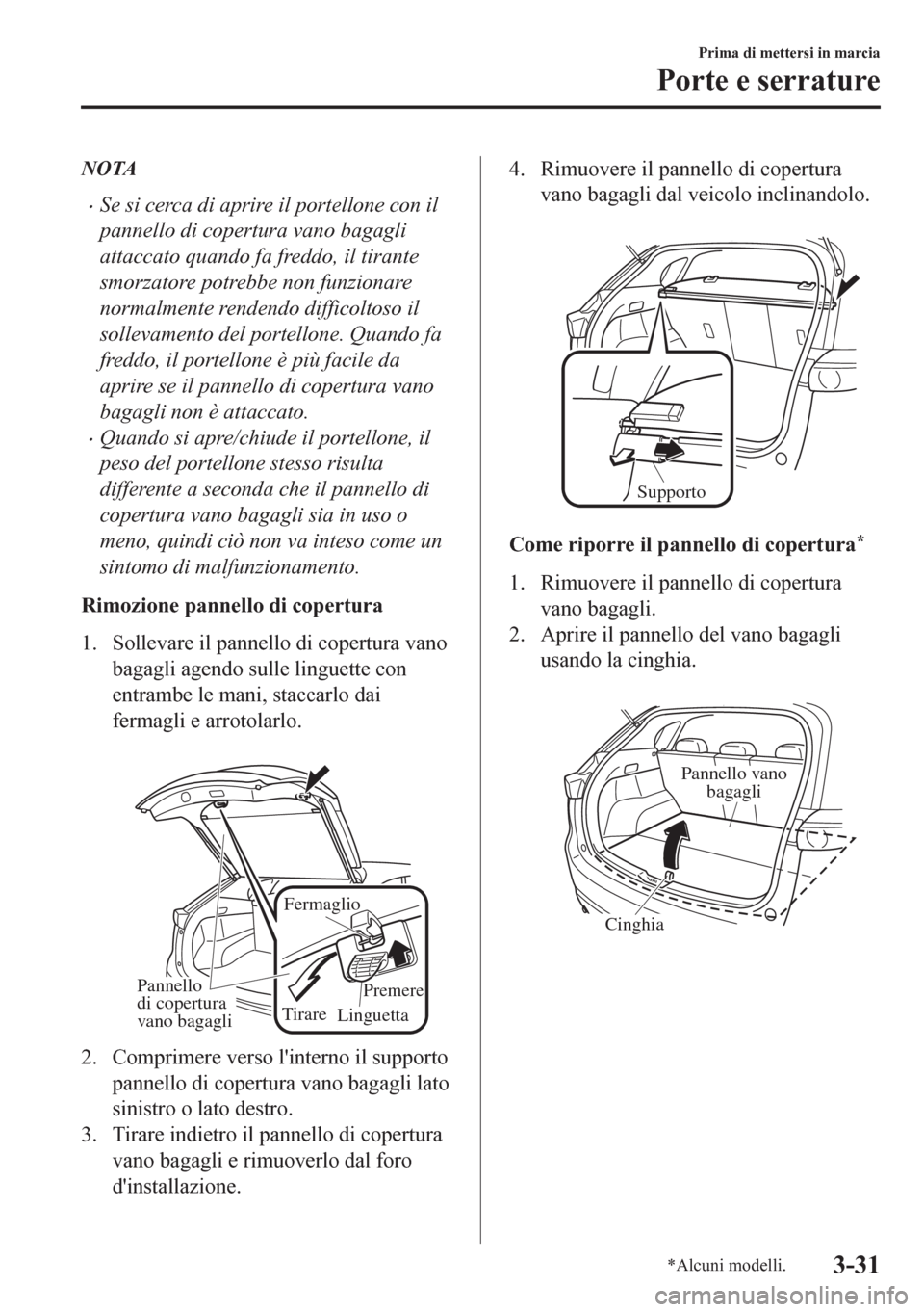 MAZDA MODEL CX-5 2018  Manuale del proprietario (in Italian) NOTA
•Se si cerca di aprire il portellone con il
pannello di copertura vano bagagli
attaccato quando fa freddo, il tirante
smorzatore potrebbe non funzionare
normalmente rendendo difficoltoso il
sol