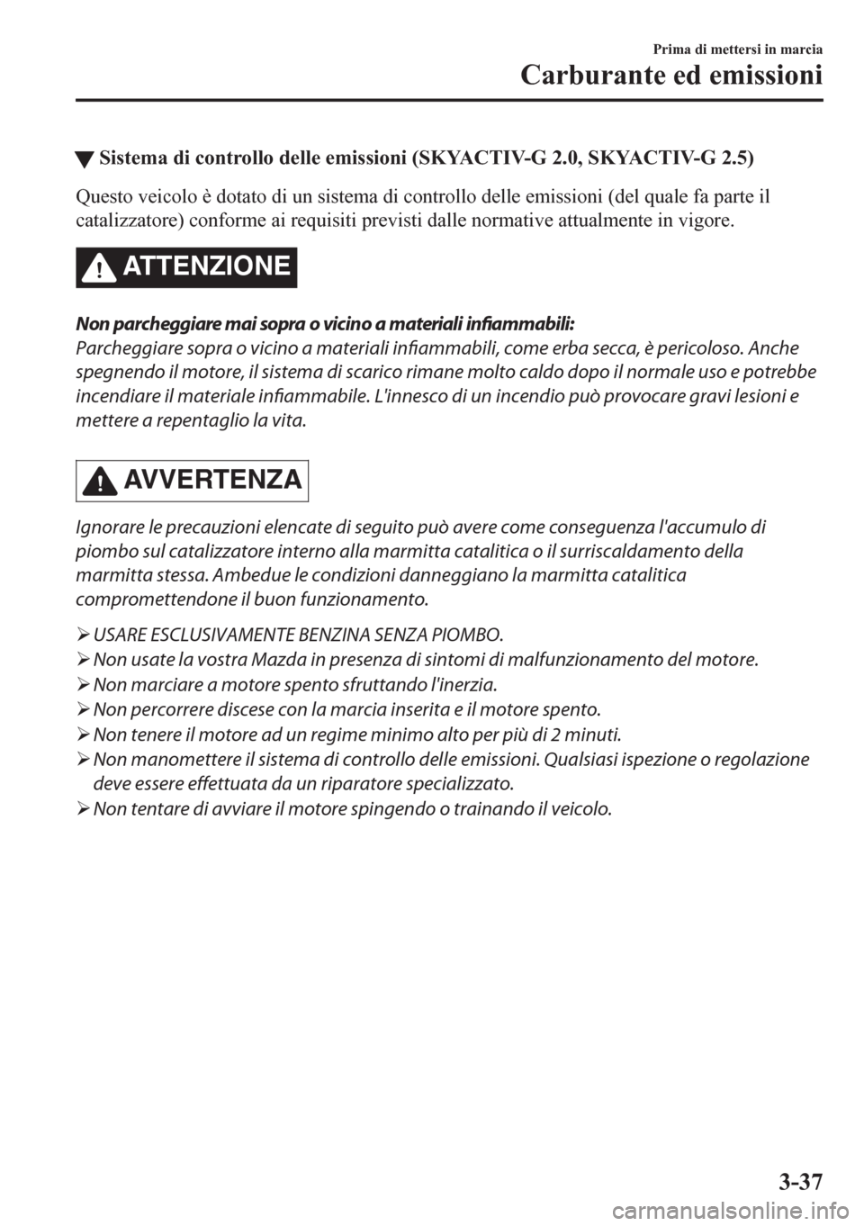 MAZDA MODEL CX-5 2018  Manuale del proprietario (in Italian) tSistema di controllo delle emissioni (SKYACTIV-G 2.0, SKYACTIV-G 2.5)
Questo veicolo è dotato di un sistema di controllo delle emissioni (del quale fa parte il
catalizzatore) conforme ai requisiti p