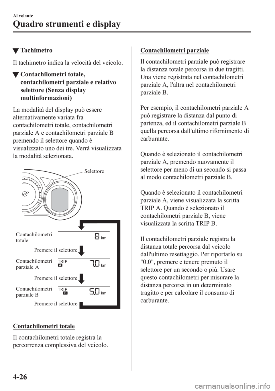 MAZDA MODEL CX-5 2018  Manuale del proprietario (in Italian) tTachimetro
Il tachimetro indica la velocità del veicolo.
tContachilometri totale,
contachilometri parziale e relativo
selettore (Senza display
multinformazioni)
La modalità del display può essere
