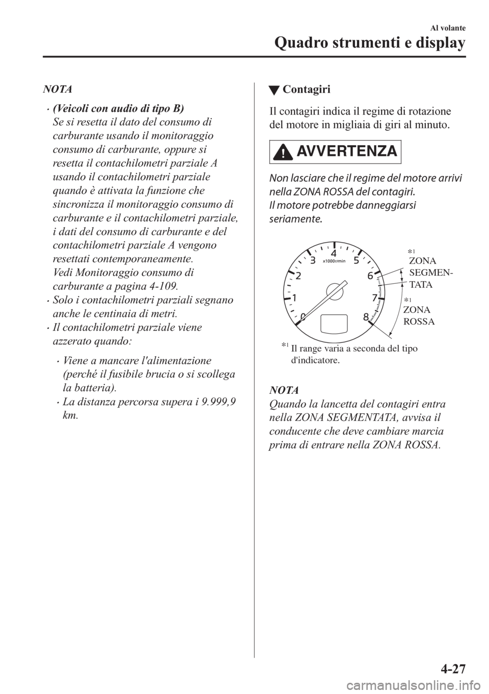 MAZDA MODEL CX-5 2018  Manuale del proprietario (in Italian) NOTA
•(Veicoli con audio di tipo B)
Se si resetta il dato del consumo di
carburante usando il monitoraggio
consumo di carburante, oppure si
resetta il contachilometri parziale A
usando il contachilo
