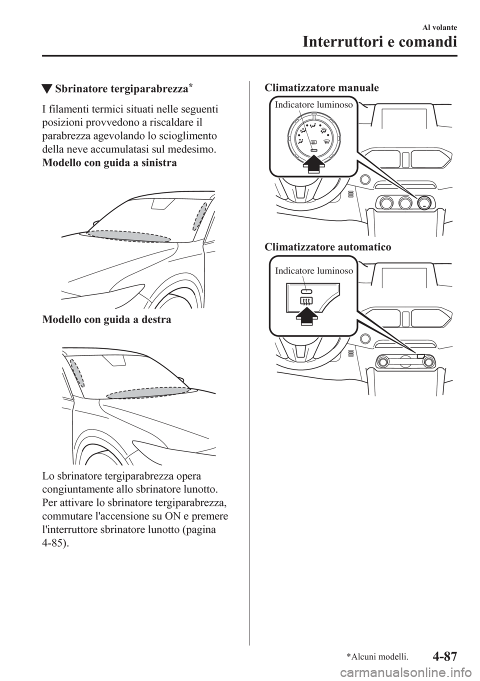 MAZDA MODEL CX-5 2018  Manuale del proprietario (in Italian) tSbrinatore tergiparabrezza*
I filamenti termici situati nelle seguenti
posizioni provvedono a riscaldare il
parabrezza agevolando lo scioglimento
della neve accumulatasi sul medesimo.
Modello con gui
