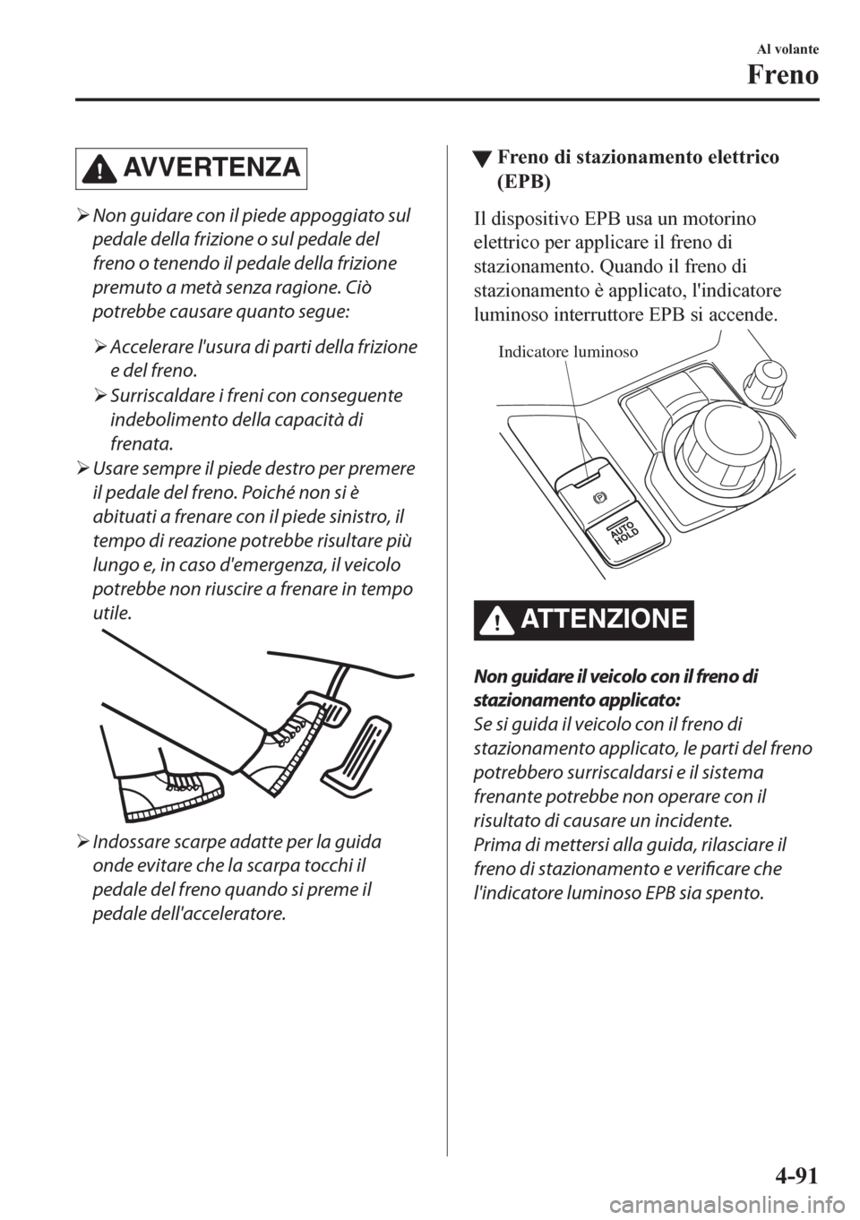 MAZDA MODEL CX-5 2018  Manuale del proprietario (in Italian) AVVERTENZA
�¾Non guidare con il piede appoggiato sul
pedale della frizione o sul pedale del
freno o tenendo il pedale della frizione
premuto a metà senza ragione. Ciò
potrebbe causare quanto segue: