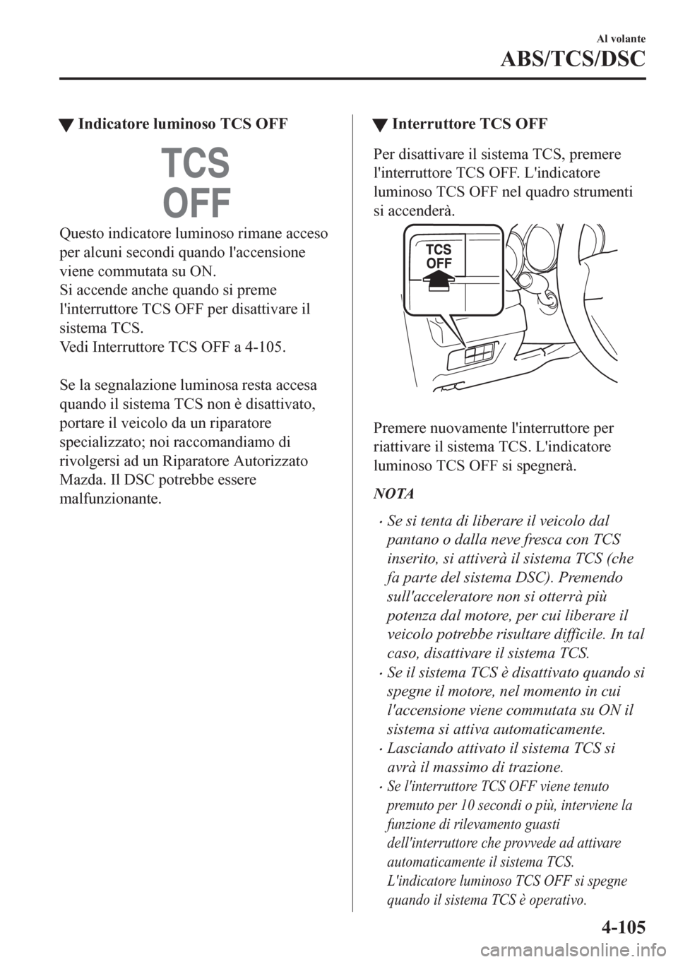 MAZDA MODEL CX-5 2018  Manuale del proprietario (in Italian) tIndicatore luminoso TCS OFF
Questo indicatore luminoso rimane acceso
per alcuni secondi quando laccensione
viene commutata su ON.
Si accende anche quando si preme
linterruttore TCS OFF per disattiv