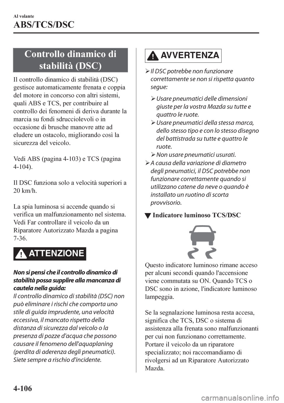 MAZDA MODEL CX-5 2018  Manuale del proprietario (in Italian) Controllo dinamico di
stabilità (DSC)
Il controllo dinamico di stabilità (DSC)
gestisce automaticamente frenata e coppia
del motore in concorso con altri sistemi,
quali ABS e TCS, per contribuire al