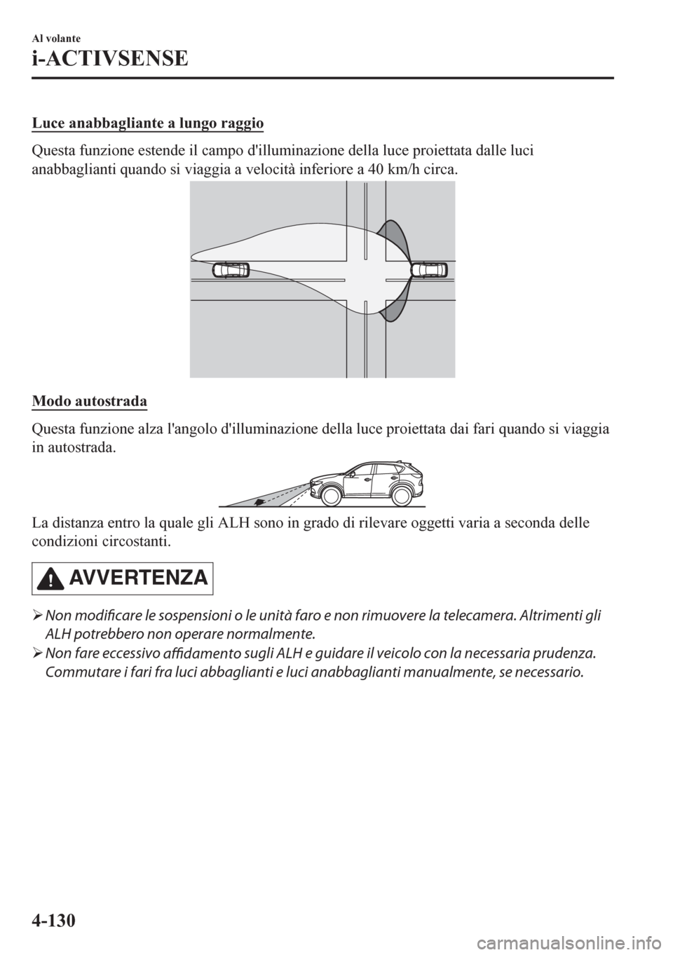 MAZDA MODEL CX-5 2018  Manuale del proprietario (in Italian) Luce anabbagliante a lungo raggio
Questa funzione estende il campo dilluminazione della luce proiettata dalle luci
anabbaglianti quando si viaggia a velocità inferiore a 40 km/h circa.
Modo autostra