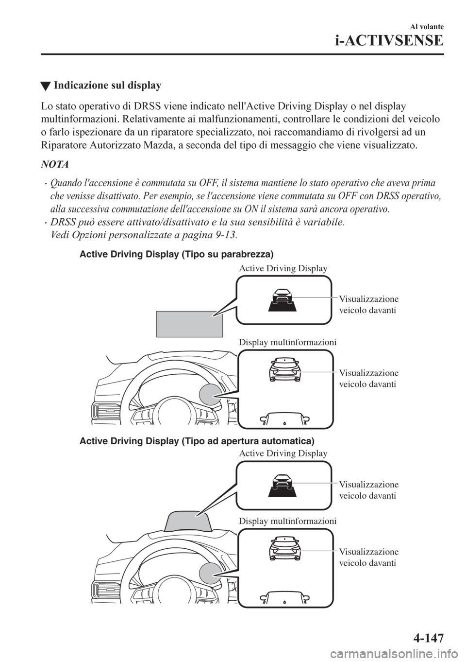 MAZDA MODEL CX-5 2018  Manuale del proprietario (in Italian) tIndicazione sul display
Lo stato operativo di DRSS viene indicato nellActive Driving Display o nel display
multinformazioni. Relativamente ai malfunzionamenti, controllare le condizioni del veicolo
