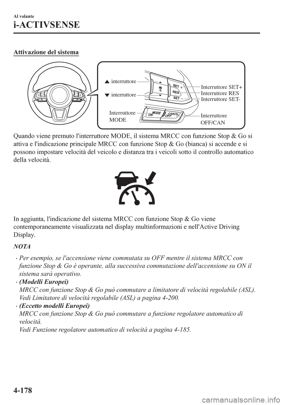 MAZDA MODEL CX-5 2018  Manuale del proprietario (in Italian) Attivazione del sistema
Interruttore 
OFF/CAN Interruttore RES
Interruttore SET- Interruttore SET+
interruttore interruttore
Interruttore 
MODE
Quando viene premuto linterruttore MODE, il sistema MRC