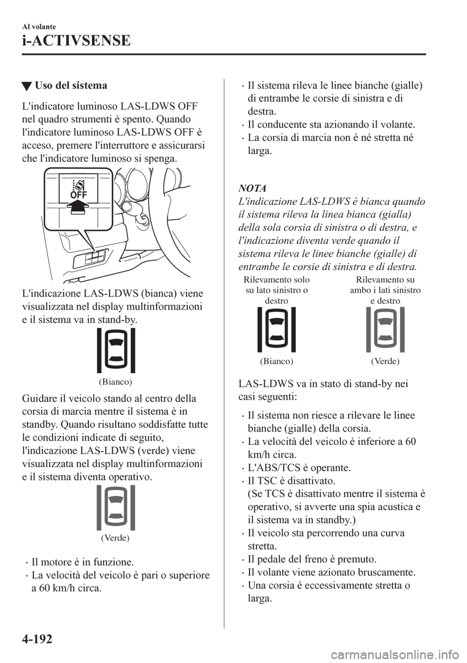 MAZDA MODEL CX-5 2018  Manuale del proprietario (in Italian) tUso del sistema
Lindicatore luminoso LAS-LDWS OFF
nel quadro strumenti è spento. Quando
lindicatore luminoso LAS-LDWS OFF è
acceso, premere linterruttore e assicurarsi
che lindicatore luminoso 