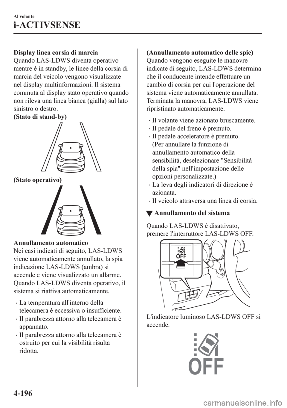 MAZDA MODEL CX-5 2018  Manuale del proprietario (in Italian) Display linea corsia di marcia
Quando LAS-LDWS diventa operativo
mentre è in standby, le linee della corsia di
marcia del veicolo vengono visualizzate
nel display multinformazioni. Il sistema
commuta