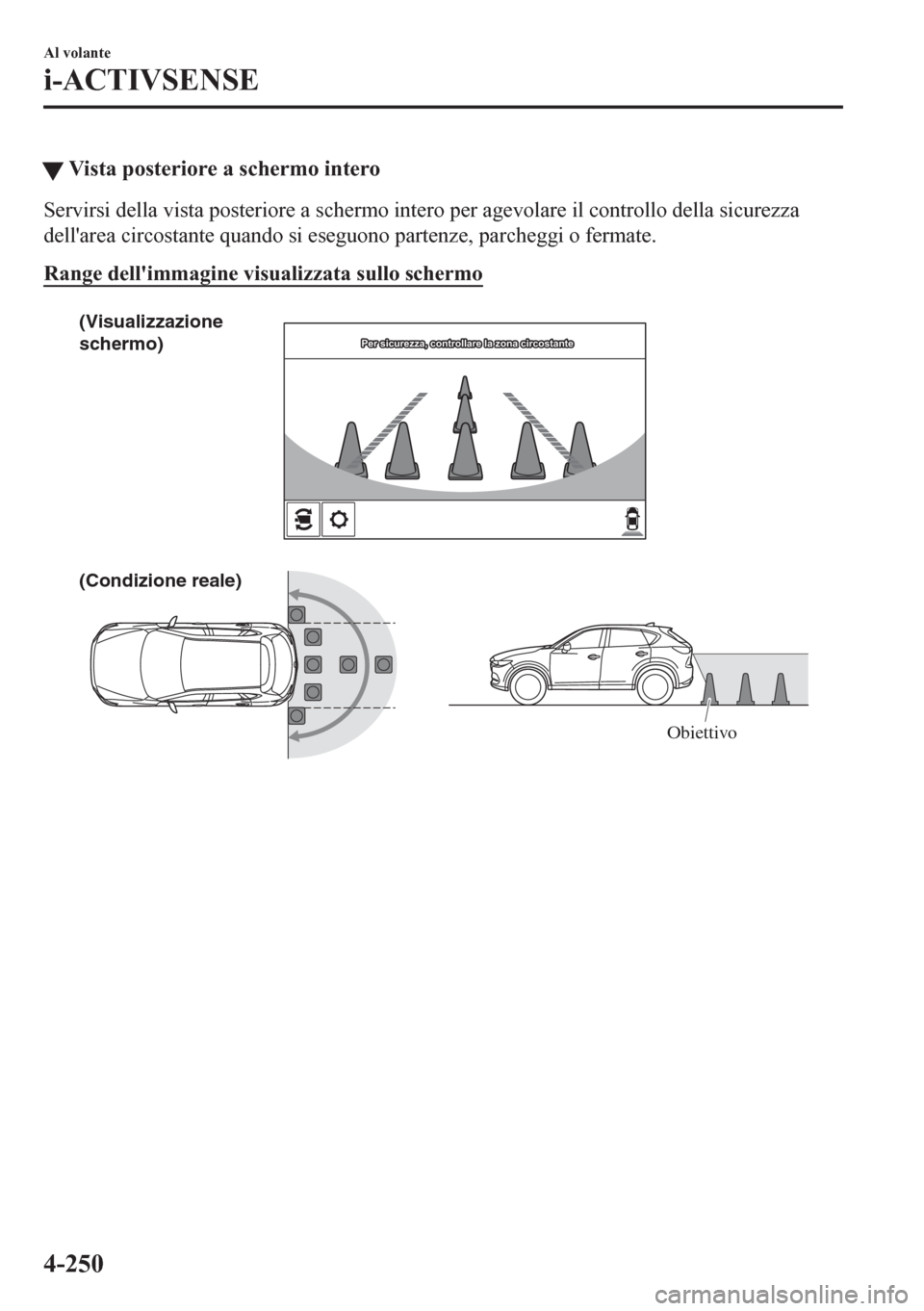 MAZDA MODEL CX-5 2018  Manuale del proprietario (in Italian) �WVista posteriore a schermo intero
Servirsi della vista posteriore a schermo intero per agevolare il controllo della sicurezza
dellarea circostante quando si eseguono partenze, parcheggi o fermate.
