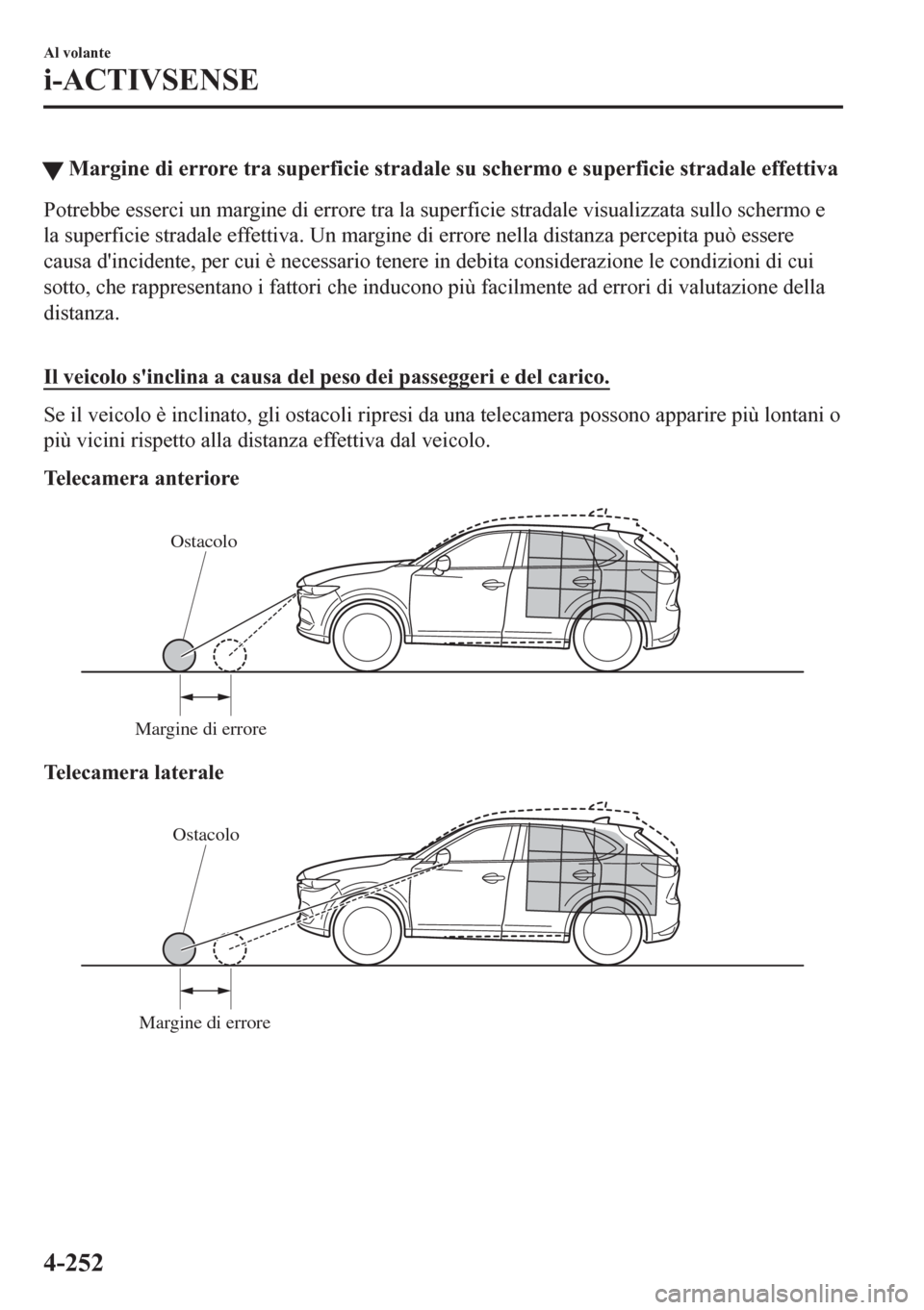 MAZDA MODEL CX-5 2018  Manuale del proprietario (in Italian) �WMargine di errore tra superficie stradale su schermo e superficie stradale effettiva
Potrebbe esserci un margine di errore tra la superficie stradale visualizzata sullo schermo e
la superficie strad