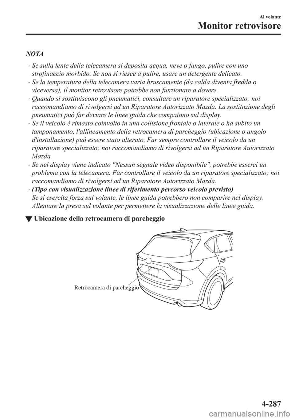 MAZDA MODEL CX-5 2018  Manuale del proprietario (in Italian) NOTA
•Se sulla lente della telecamera si deposita acqua, neve o fango, pulire con uno
strofinaccio morbido. Se non si riesce a pulire, usare un detergente delicato.
•Se la temperatura della teleca