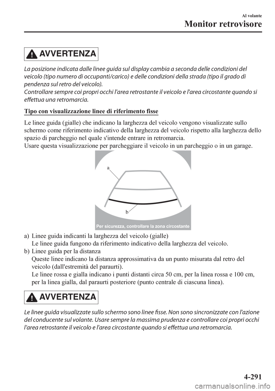MAZDA MODEL CX-5 2018  Manuale del proprietario (in Italian) AVVERTENZA
La posizione indicata dalle linee guida sul display cambia a seconda delle condizioni del
veicolo (tipo numero di occupanti/carico) e delle condizioni della strada (tipo il grado di
pendenz