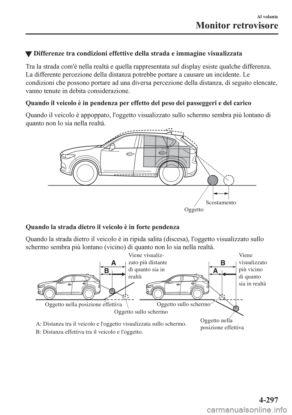 MAZDA MODEL CX-5 2018  Manuale del proprietario (in Italian) �WDifferenze tra condizioni effettive della strada e immagine visualizzata
Tra la strada comè nella realtà e quella rappresentata sul display esiste qualche differenza.
La differente percezione del