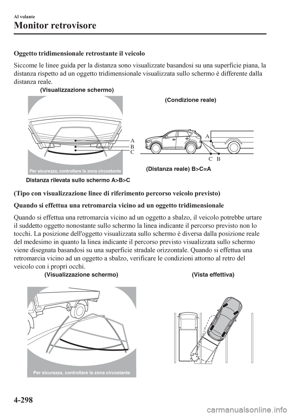 MAZDA MODEL CX-5 2018  Manuale del proprietario (in Italian) Oggetto tridimensionale retrostante il veicolo
Siccome le linee guida per la distanza sono visualizzate basandosi su una superficie piana, la
distanza rispetto ad un oggetto tridimensionale visualizza