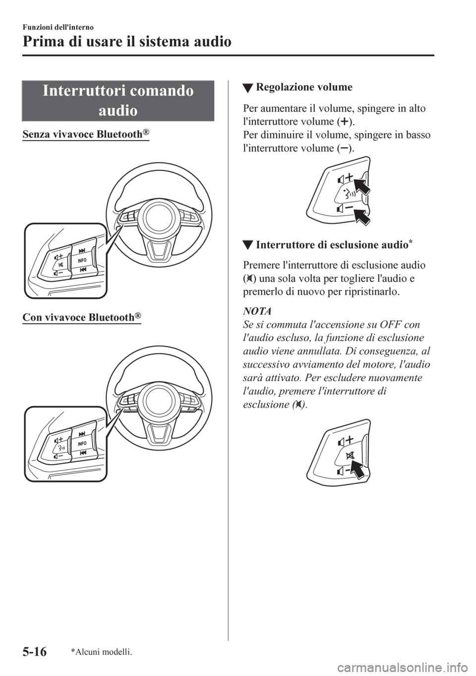 MAZDA MODEL CX-5 2018  Manuale del proprietario (in Italian) Interruttori comando
audio
Senza vivavoce Bluetooth®
 
Con vivavoce Bluetooth®
 
ttRegolazione volume
Per aumentare il volume, spingere in alto
linterruttore volume (
).
Per diminuire il volume, sp