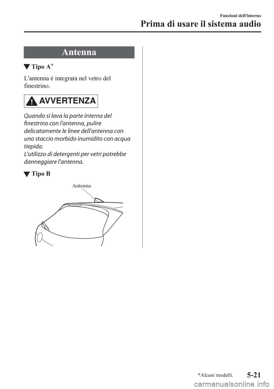 MAZDA MODEL CX-5 2018  Manuale del proprietario (in Italian) Antenna
tTipo A*
Lantenna è integrata nel vetro del
finestrino.
AVVERTENZA
Quando si lava la parte interna del
finestrino con lantenna, pulire
delicatamente le linee dellantenna con
uno staccio mo