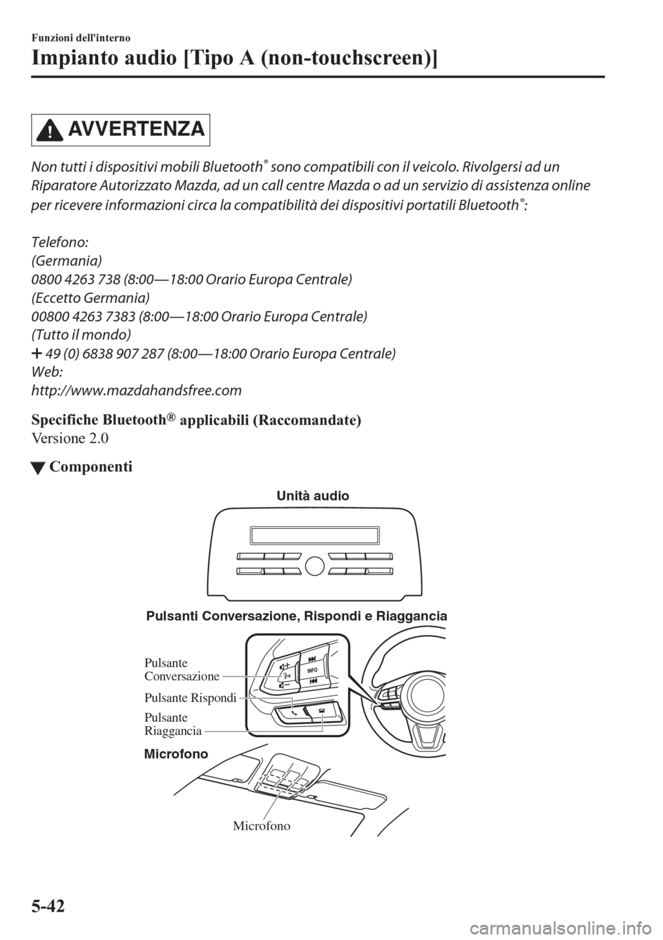 MAZDA MODEL CX-5 2018  Manuale del proprietario (in Italian) AVVERTENZA
Non tutti i dispositivi mobili Bluetooth® sono compatibili con il veicolo. Rivolgersi ad un
Riparatore Autorizzato Mazda, ad un call centre Mazda o ad un servizio di assistenza online
per 