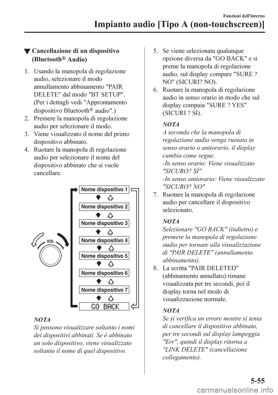 MAZDA MODEL CX-5 2018  Manuale del proprietario (in Italian) tCancellazione di un dispositivo
(Bluetooth
® Audio)
1. Usando la manopola di regolazione
audio, selezionare il modo
annullamento abbinamento "PAIR
DELETE" dal modo "BT SETUP".
(Per i dettagli vedi "