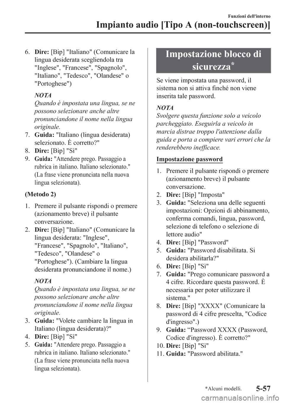 MAZDA MODEL CX-5 2018  Manuale del proprietario (in Italian) 6.Dire: [Bip] "Italiano" (Comunicare la
lingua desiderata scegliendola tra
"Inglese", "Francese", "Spagnolo",
"Italiano", "Tedesco", "Olandese" o
"Portoghese")
NOTA
Quando è impostata una lingua, se 