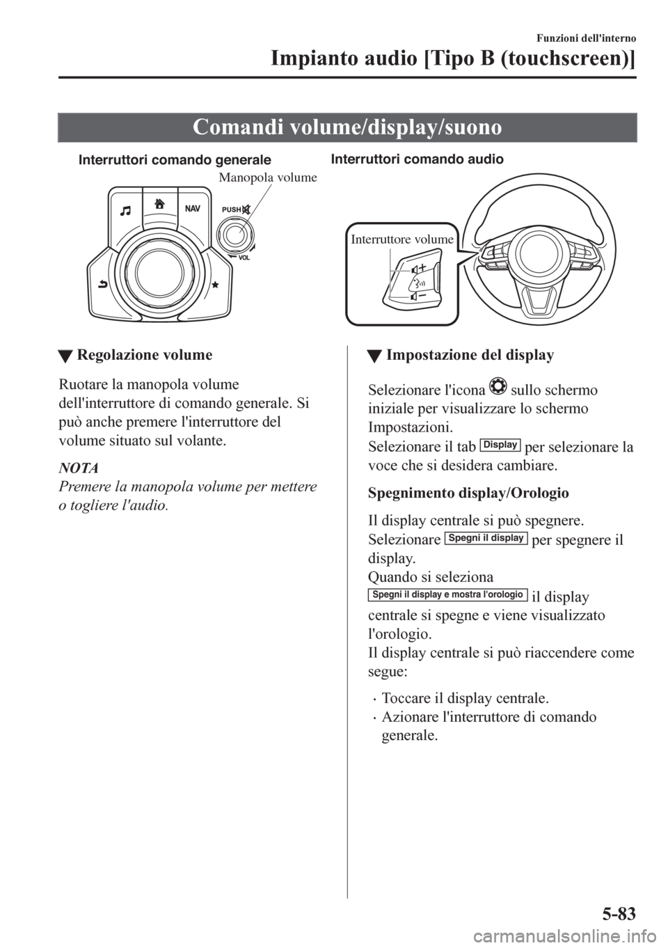 MAZDA MODEL CX-5 2018  Manuale del proprietario (in Italian) Comandi volume/display/suono
Interruttori comando generaleInterruttori comando audio
Interruttore volume
Manopola volume
ttRegolazione volume
Ruotare la manopola volume
dellinterruttore di comando ge