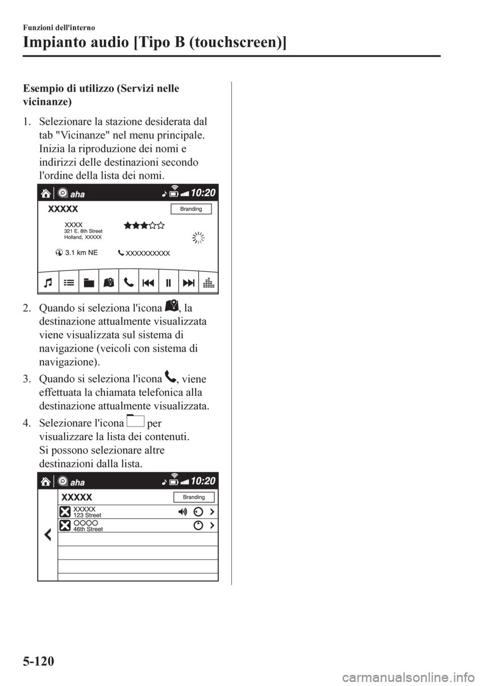MAZDA MODEL CX-5 2018  Manuale del proprietario (in Italian) Esempio di utilizzo (Servizi nelle
vicinanze)
1. Selezionare la stazione desiderata dal
tab "Vicinanze" nel menu principale.
Inizia la riproduzione dei nomi e
indirizzi delle destinazioni secondo
lor