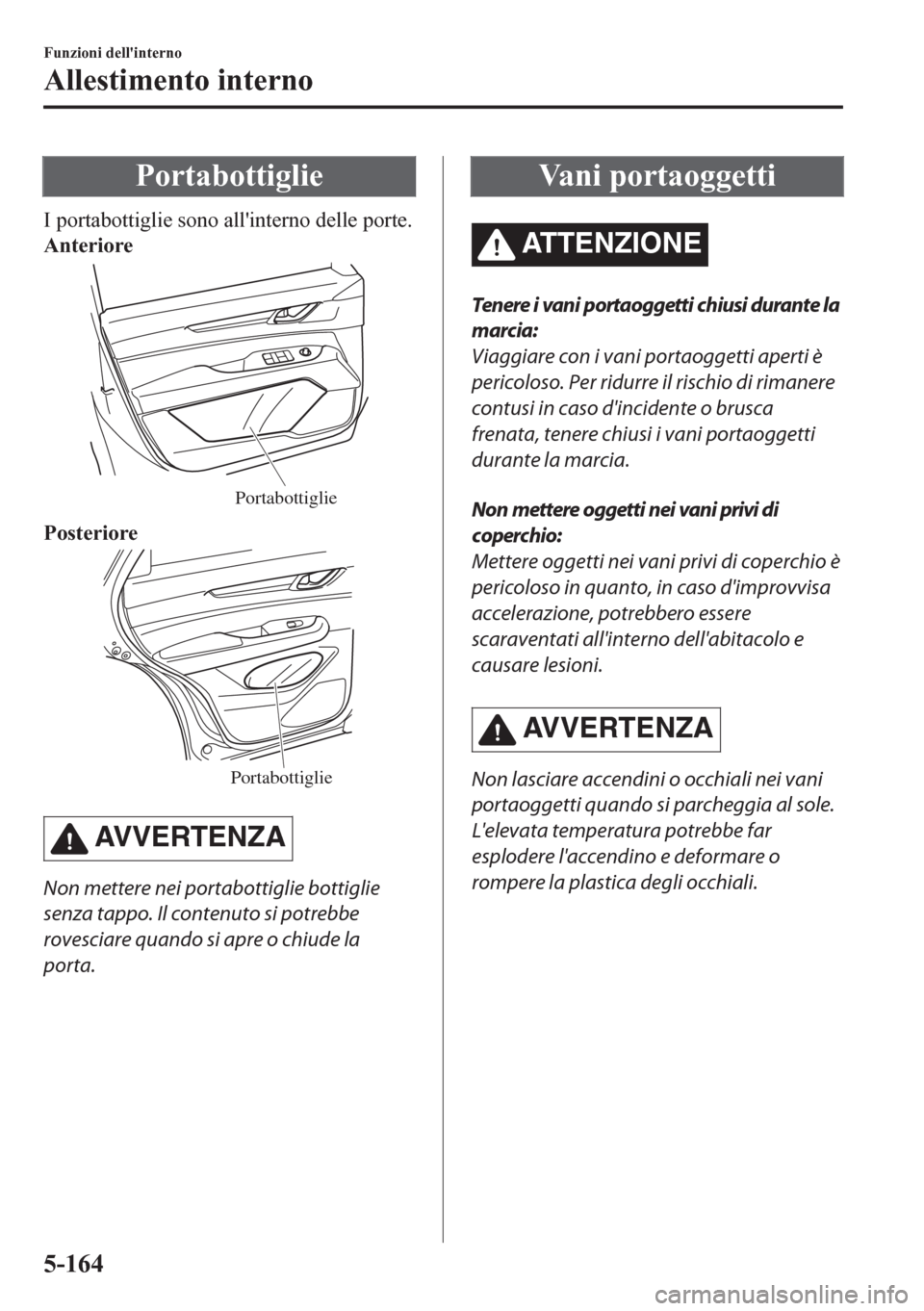 MAZDA MODEL CX-5 2018  Manuale del proprietario (in Italian) Portabottiglie
I portabottiglie sono allinterno delle porte.
Anteriore
Portabottiglie
Posteriore
Portabottiglie
AVVERTENZA
Non mettere nei portabottiglie bottiglie
senza tappo. Il contenuto si potreb