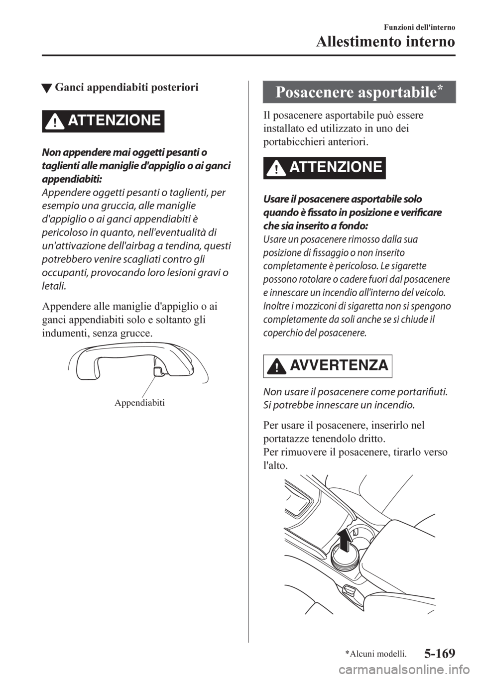 MAZDA MODEL CX-5 2018  Manuale del proprietario (in Italian) tGanci appendiabiti posteriori
ATTENZIONE
Non appendere mai oggetti pesanti o
taglienti alle maniglie dappiglio o ai ganci
appendiabiti:
Appendere oggetti pesanti o taglienti, per
esempio una gruccia