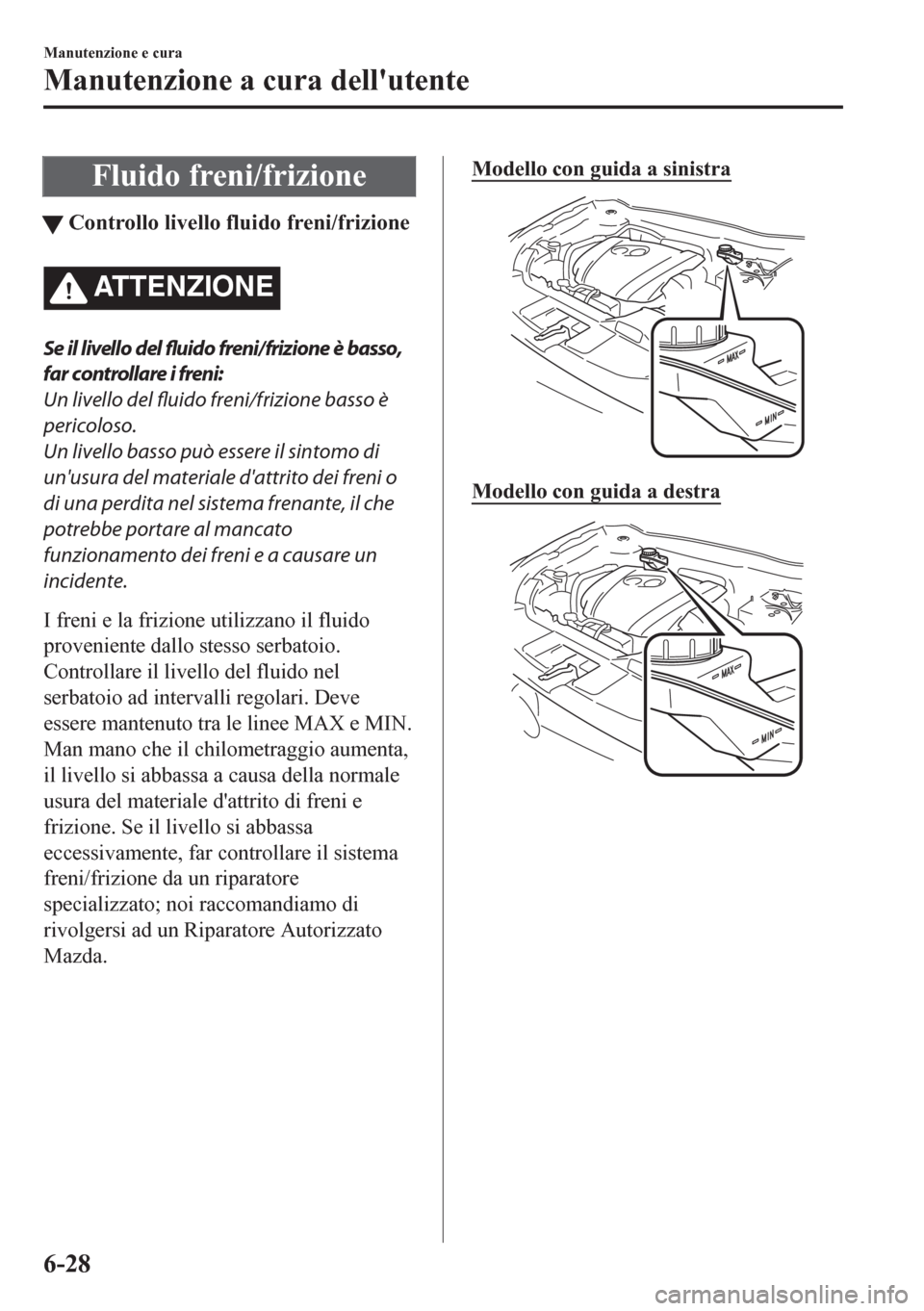 MAZDA MODEL CX-5 2018  Manuale del proprietario (in Italian) Fluido freni/frizione
tControllo livello fluido freni/frizione
ATTENZIONE
Se il livello del 
fluido freni/frizione è basso,
far controllare i freni:
Un livello del fluido freni/frizione basso è
peri