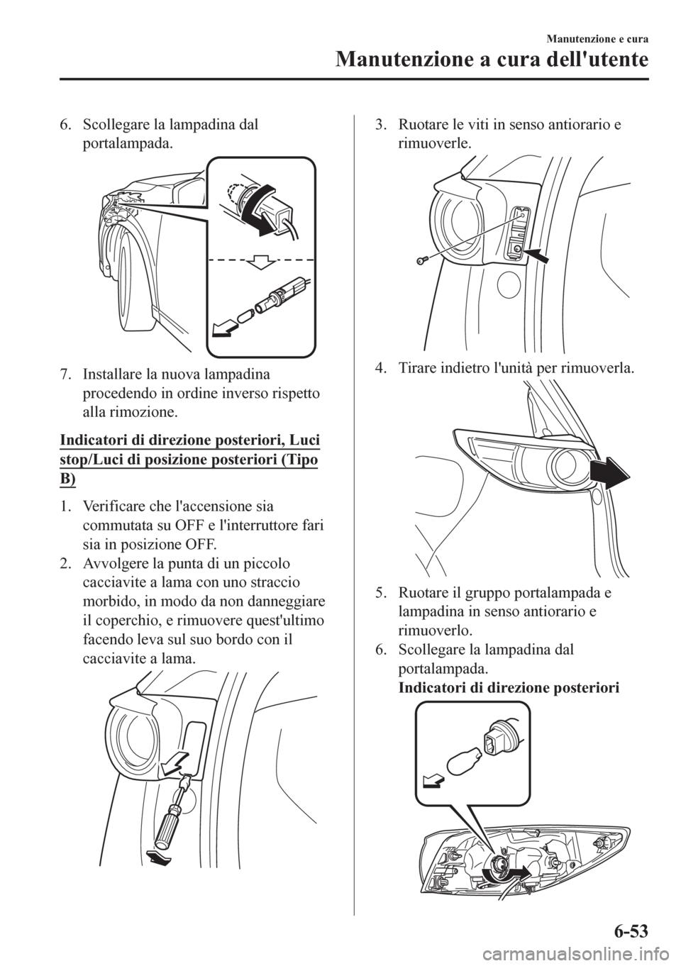 MAZDA MODEL CX-5 2018  Manuale del proprietario (in Italian) 6. Scollegare la lampadina dal
portalampada.
7. Installare la nuova lampadina
procedendo in ordine inverso rispetto
alla rimozione.
Indicatori di direzione posteriori, Luci
stop/Luci di posizione post